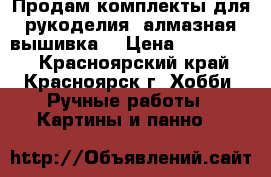 Продам комплекты для рукоделия (алмазная вышивка) › Цена ­ 800-1300 - Красноярский край, Красноярск г. Хобби. Ручные работы » Картины и панно   